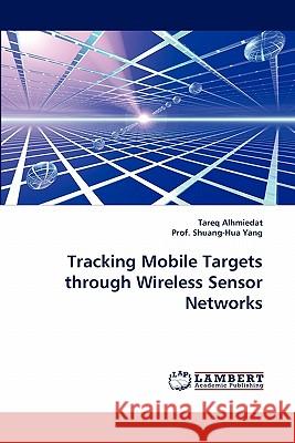 Tracking Mobile Targets through Wireless Sensor Networks Tareq Alhmiedat, Prof Shuang-Hua Yang 9783844334609 LAP Lambert Academic Publishing