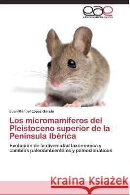 Los micromamíferos del Pleistoceno superior de la Península Ibérica López García Juan Manuel 9783844336887