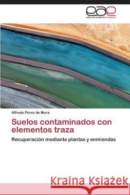 Suelos contaminados con elementos traza Pérez de Mora Alfredo 9783844336948 Editorial Academica Espanola