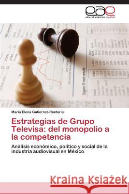 Estrategias de Grupo Televisa: del monopolio a la competencia Gutiérrez-Rentería María Elena 9783844337921 Editorial Academica Espanola