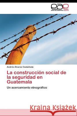 La construcción social de la seguridad en Guatemala Álvarez Castañeda Andrés 9783844339581