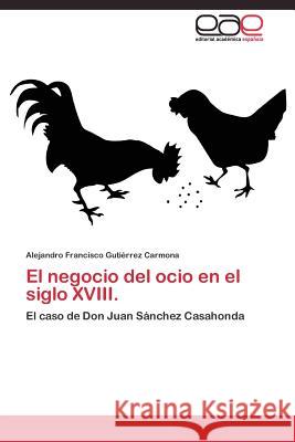 El negocio del ocio en el siglo XVIII. Gutiérrez Carmona Alejandro Francisco 9783844340198