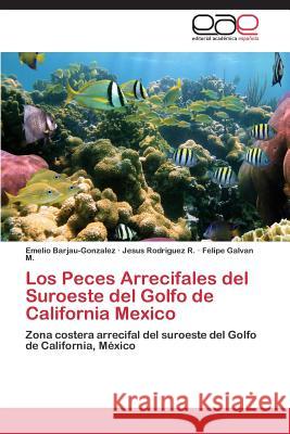 Los Peces Arrecifales del Suroeste del Golfo de California Mexico Barjau-Gonzalez Emelio                   Rodriguez R. Jesus                       Galvan M. Felipe 9783844342123