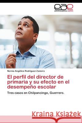 El perfil del director de primaria y su efecto en el desempeño escolar Rodríguez Zamora Norma Angélica 9783844342369