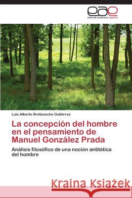 La concepción del hombre en el pensamiento de Manuel González Prada Bretoneche Gutiérrez Luis Alberto 9783844342413