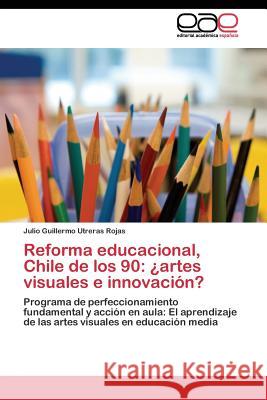 Reforma educacional, Chile de los 90: ¿artes visuales e innovación? Utreras Rojas Julio Guillermo 9783844344752