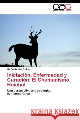 Iniciación, Enfermedad y Curación: El Chamanismo Huichol Islas Salinas Liz Estela 9783844344882 Editorial Academica Espanola