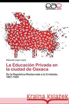 La Educación Privada en la ciudad de Oaxaca López López Edmundo 9783844344899 Editorial Academica Espanola