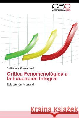 Crítica Fenomenológica a la Educación Integral Sánchez Irabú Raúl Arturo 9783844347340 Editorial Academica Espanola