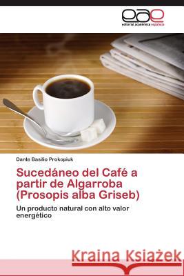 Sucedáneo del Café a partir de Algarroba (Prosopis alba Griseb) Prokopiuk Dante Basilio 9783844348200 Editorial Academica Espanola