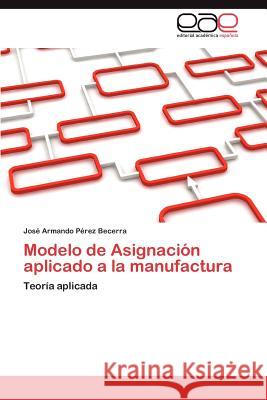 Modelo de Asignacion Aplicado a la Manufactura Jos Armando P 9783844349337 Editorial Acad Mica Espa Ola