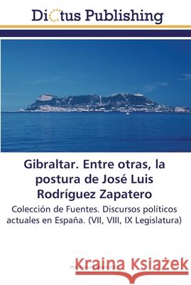 Gibraltar. Entre otras, la postura de José Luis Rodríguez Zapatero María Arias Santana 9783844376401