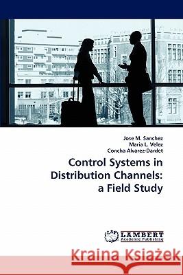 Control Systems in Distribution Channels: a Field Study Jose M Sanchez, Maria L Velez, Concha Alvarez-Dardet 9783844381399 LAP Lambert Academic Publishing
