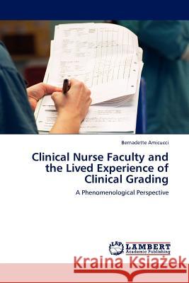 Clinical Nurse Faculty and the Lived Experience of Clinical Grading Bernadette Amicucci 9783844382167