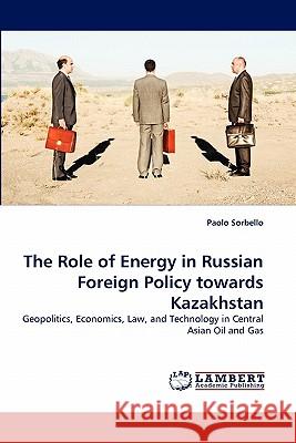 The Role of Energy in Russian Foreign Policy Towards Kazakhstan Paolo Sorbello 9783844382211 LAP Lambert Academic Publishing