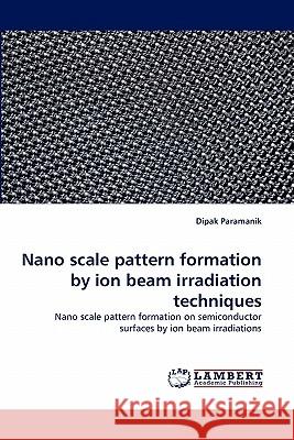 Nano scale pattern formation by ion beam irradiation techniques Paramanik, Dipak 9783844383126