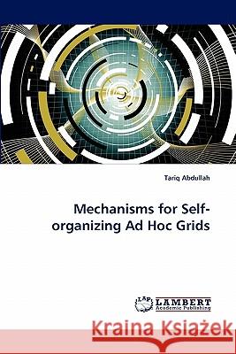 Mechanisms for Self-Organizing Ad Hoc Grids Tariq Abdullah 9783844383270 LAP Lambert Academic Publishing