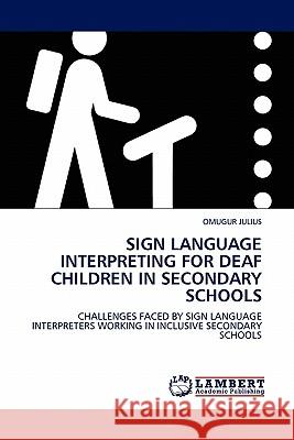 Sign Language Interpreting for Deaf Children in Secondary Schools Omugur Julius 9783844385519 LAP Lambert Academic Publishing