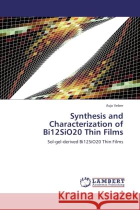 Synthesis and Characterization of Bi12SiO20 Thin Films : Sol-gel-derived Bi12SiO20 Thin Films Veber, Asja 9783844385526