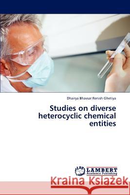 Studies on diverse heterocyclic chemical entities Renish Ghetiya Dhairya Bhavsar 9783844386684