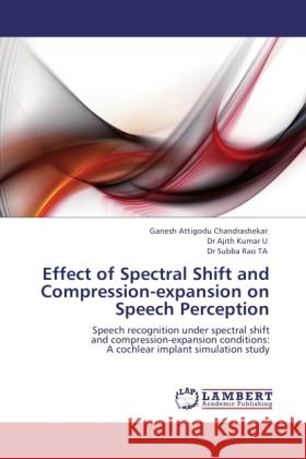 Effect of Spectral Shift and Compression-expansion on Speech Perception Attigodu Chandrashekar, Ganesh, Kumar U, Ajith, Rao, Subba 9783844386981 LAP Lambert Academic Publishing