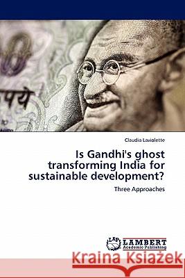 Is Gandhi's ghost transforming India for sustainable development? Claudia LaViolette 9783844388176 LAP Lambert Academic Publishing