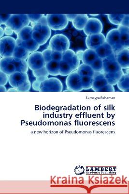 Biodegradation of silk industry effluent by Pseudomonas fluorescens Sumayya Rehaman 9783844388497