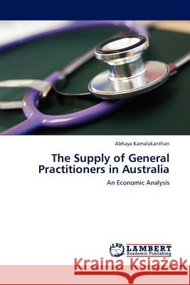 The Supply of General Practitioners in Australia Abhaya Kamalakanthan 9783844389258 LAP Lambert Academic Publishing