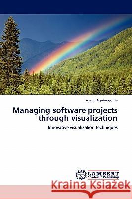 Managing software projects through visualization Amaia Aguirregoitia 9783844389470 LAP Lambert Academic Publishing