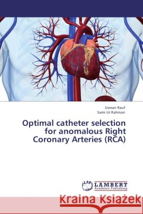 Optimal catheter selection for anomalous Right Coronary Arteries (RCA) Rauf, Usman, Ur Rahman, Sami 9783844389500 LAP Lambert Academic Publishing