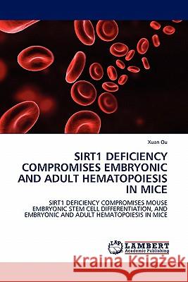 Sirt1 Deficiency Compromises Embryonic and Adult Hematopoiesis in Mice Xuan Ou 9783844389654 LAP Lambert Academic Publishing