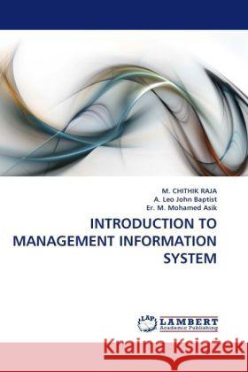 Introduction to Management Information System M Chithik Raja, A Leo John Baptist, Er M Mohamed Asik 9783844390780 LAP Lambert Academic Publishing