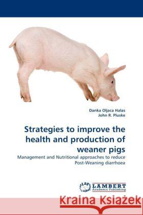 Strategies to improve the health and production of weaner pigs Oljaca Halas, Danka, Pluske, John R. 9783844390858