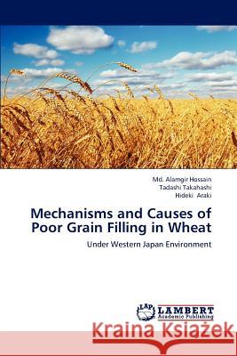 Mechanisms and Causes of Poor Grain Filling in Wheat MD Alamgir Hossain Tadashi Takahashi Hideki Araki 9783844391350