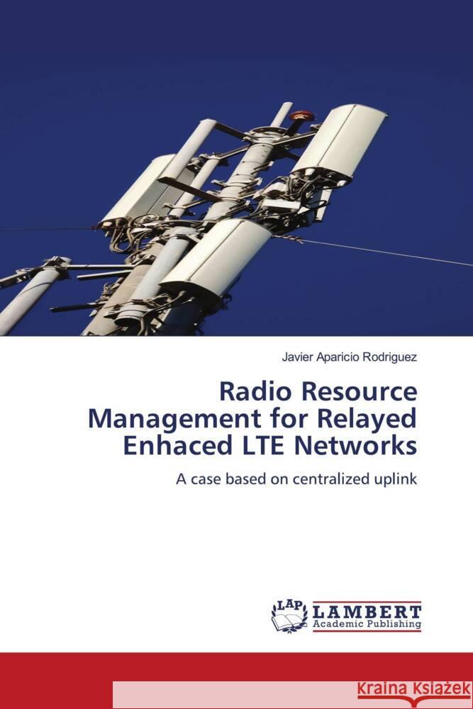 Radio Resource Management for Relayed Enhaced LTE Networks Aparicio Rodriguez, Javier 9783844393088