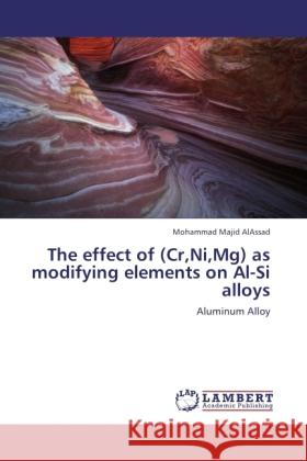 The effect of (Cr,Ni,Mg) as modifying elements on Al-Si alloys AlAssad, Mohammad Majid 9783844393385