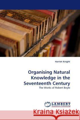 Organising Natural Knowledge in the Seventeenth Century Knight, Harriet 9783844394528