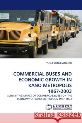 COMMERCIAL BUSES AND ECONOMIC GROWTH IN KANO METROPOLIS 1967-2003 Umar Madugu, Yusuf 9783844396645 Dictus Publishing