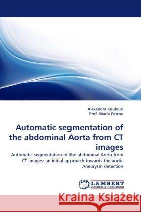 Automatic segmentation of the abdominal Aorta from CT images Alexandra Koulouri, Prof Maria Petrou 9783844397208