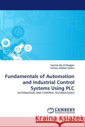 Fundamentals of Automation and Industrial Control Systems Using PLC Ayman Aly El-Naggar, Farhan Atallah Salem 9783844399844