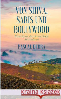 Von Shiva, Saris und Bollywood: Eine Reise durch die Seele Südindiens Debra, Pascal 9783844800463 Books on Demand