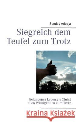 Siegreich dem Teufel zum Trotz: Gelungenes Leben als Christ allen Widrigkeiten zum Trotz Adelaja, Sunday 9783844802399