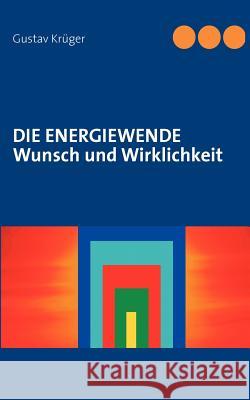 Die Energiewende: Wunsch und Wirklichkeit Krüger, Gustav 9783844802450 Books on Demand