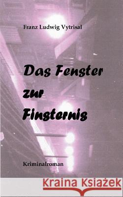 Das Fenster zur Finsternis: Kriminalroman Franz Ludwig Vytrisal 9783844802955 Books on Demand