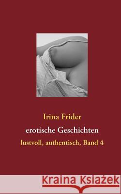 erotische Geschichten: lustvoll, authentisch, Band 4 Frider, Irina 9783844803174