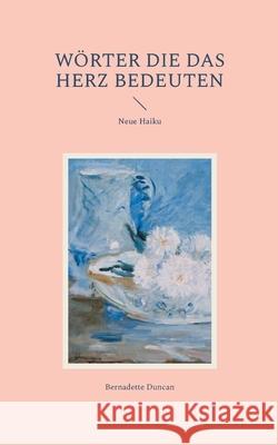 W?rter die das Herz bedeuten: Neue Haiku Bernadette Duncan 9783844803822