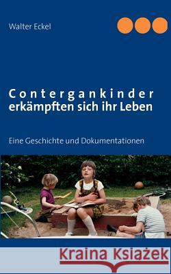 Contergankinder erkämpften sich ihr Leben: Eine Geschichte und Dokumentationen Walter Eckel 9783844804713