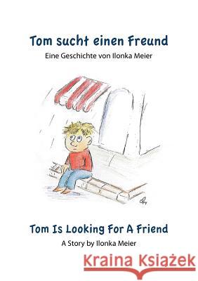 Tom sucht einen Freund - Tom Is Looking For A Friend: Eine Geschichte von Ilonka Meier - A Story by Ilonka Meier Meier, Ilonka 9783844805260