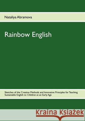 Rainbow English: Sketches of the Creative Methods and Innovative Principles for Teaching Sustainable English to Children at an Early Ag Abramova, Nataliya 9783844805543 Books on Demand