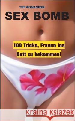 Sex Bomb: 100 Tricks, Frauen ins Bett zu bekommen Womanizer, The 9783844805741 Books on Demand